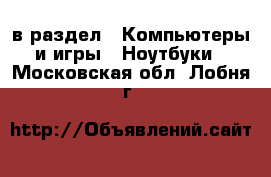  в раздел : Компьютеры и игры » Ноутбуки . Московская обл.,Лобня г.
